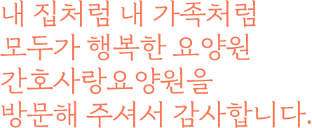 모두에게 친절하고 서로를 배려하는 생활 간호사랑요양원이 만들어갑니다.