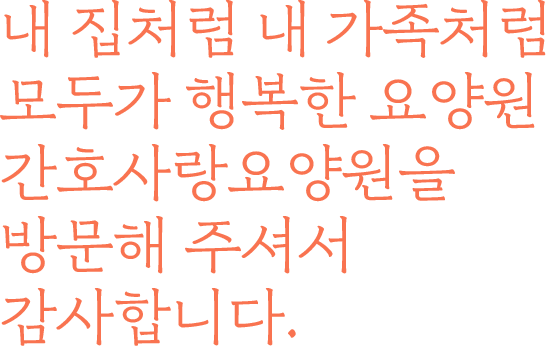 모두에게 친절하고 서로를 배려하는 생활 간호사랑요양원이 만들어갑니다.